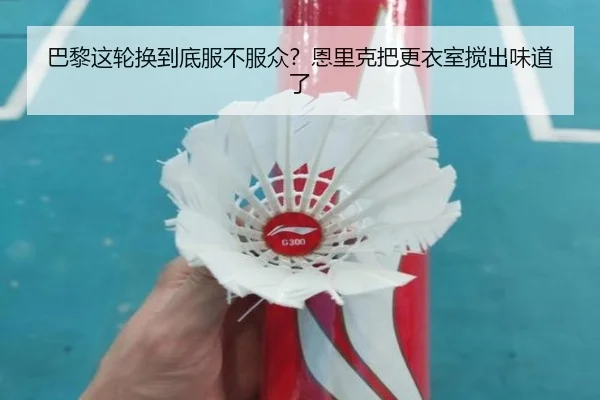 巴黎这轮换到底服不服众？恩里克把更衣室搅出味道了