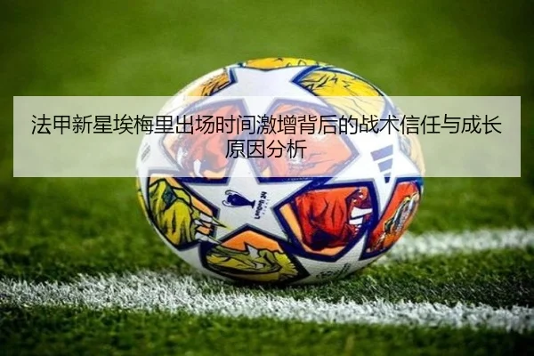 法甲新星埃梅里出场时间激增背后的战术信任与成长原因分析