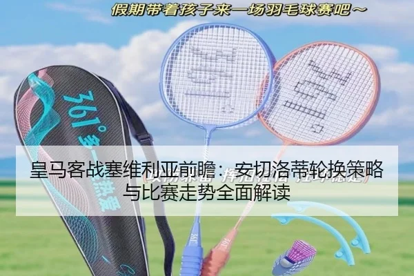 皇马客战塞维利亚前瞻：安切洛蒂轮换策略与比赛走势全面解读