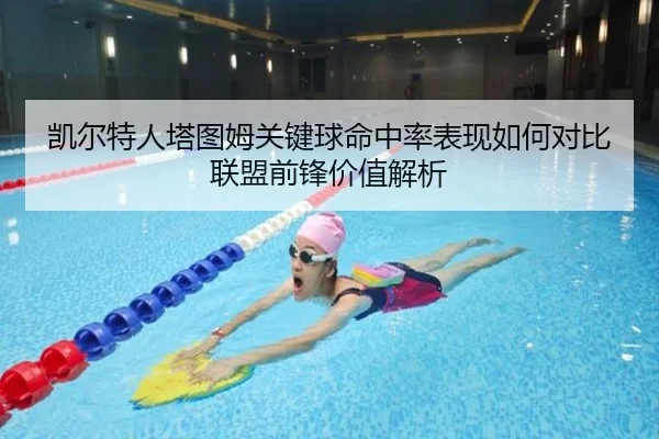 凯尔特人塔图姆关键球命中率表现如何对比联盟前锋价值解析