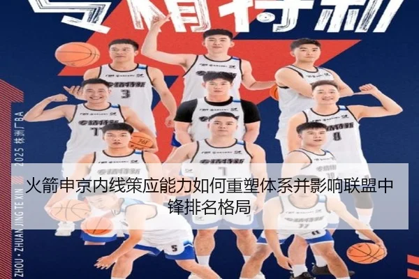 火箭申京内线策应能力如何重塑体系并影响联盟中锋排名格局