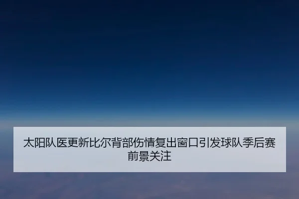 太阳队医更新比尔背部伤情复出窗口引发球队季后赛前景关注