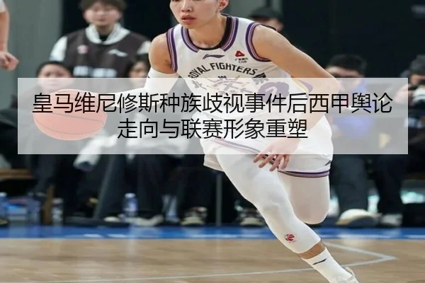 皇马维尼修斯种族歧视事件后西甲舆论走向与联赛形象重塑