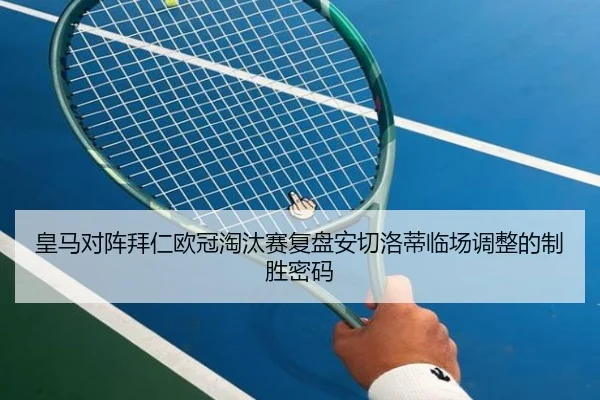 皇马对阵拜仁欧冠淘汰赛复盘安切洛蒂临场调整的制胜密码