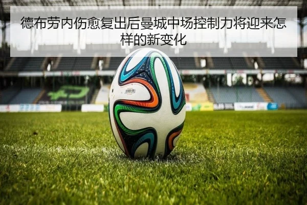 德布劳内伤愈复出后曼城中场控制力将迎来怎样的新变化