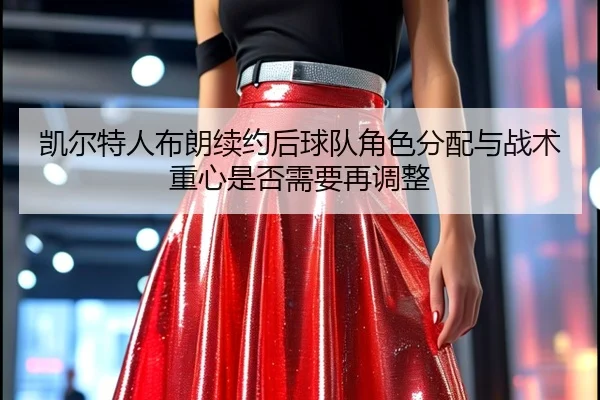 凯尔特人布朗续约后球队角色分配与战术重心是否需要再调整