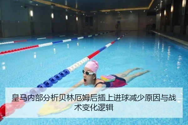 皇马内部分析贝林厄姆后插上进球减少原因与战术变化逻辑
