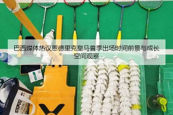巴西媒体热议恩德里克皇马首季出场时间前景与成长空间观察