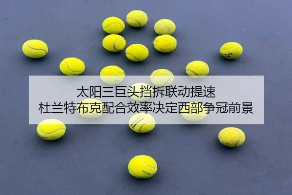 太阳三巨头挡拆联动提速 杜兰特布克配合效率决定西部争冠前景
