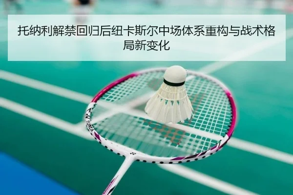 托纳利解禁回归后纽卡斯尔中场体系重构与战术格局新变化