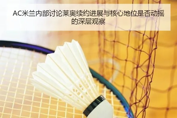AC米兰内部讨论莱奥续约进展与核心地位是否动摇的深层观察