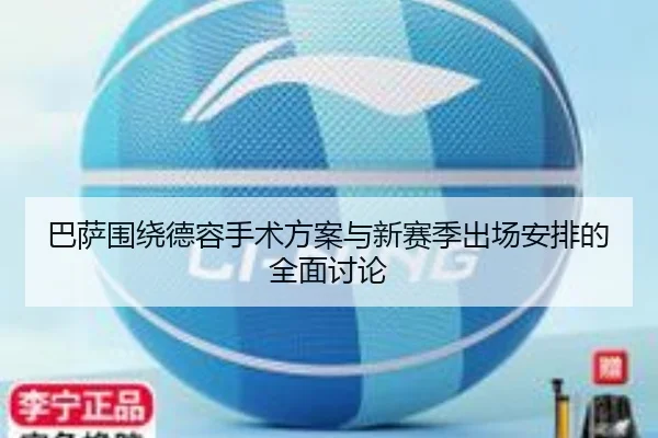 巴萨围绕德容手术方案与新赛季出场安排的全面讨论