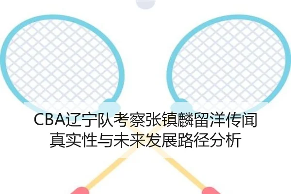 CBA辽宁队考察张镇麟留洋传闻真实性与未来发展路径分析