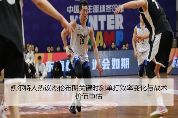 凯尔特人热议杰伦布朗关键时刻单打效率变化与战术价值重估