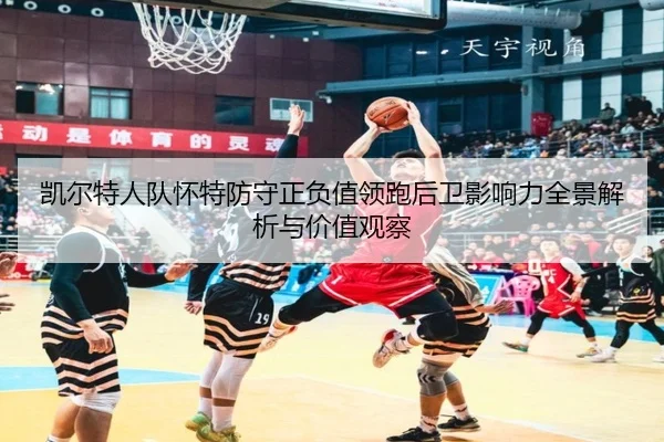 凯尔特人队怀特防守正负值领跑后卫影响力全景解析与价值观察