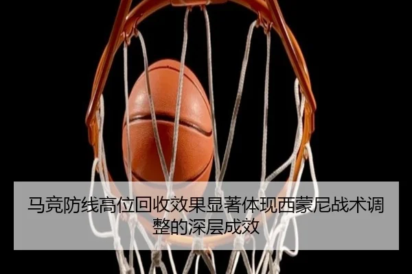 马竞防线高位回收效果显著体现西蒙尼战术调整的深层成效