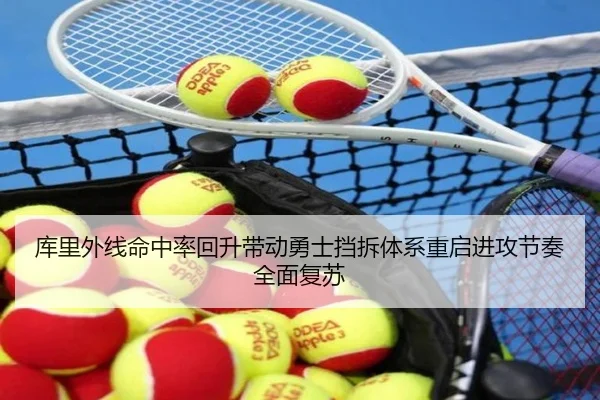 库里外线命中率回升带动勇士挡拆体系重启进攻节奏全面复苏