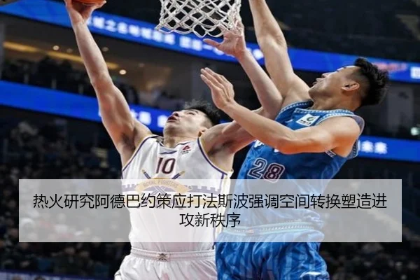 热火研究阿德巴约策应打法斯波强调空间转换塑造进攻新秩序
